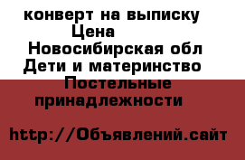 конверт на выписку › Цена ­ 800 - Новосибирская обл. Дети и материнство » Постельные принадлежности   